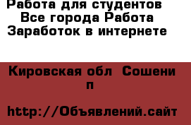 Работа для студентов  - Все города Работа » Заработок в интернете   . Кировская обл.,Сошени п.